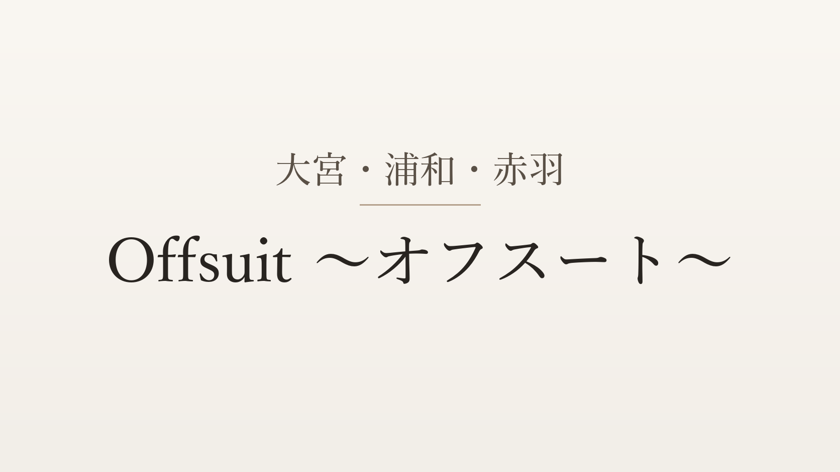 大宮・浦和・赤羽のメンズエステ「Offsuit 〜オフスート〜」
